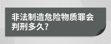 非法制造危险物质罪会判刑多久?