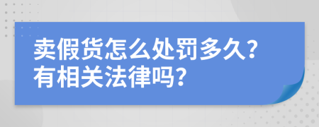 卖假货怎么处罚多久？有相关法律吗？