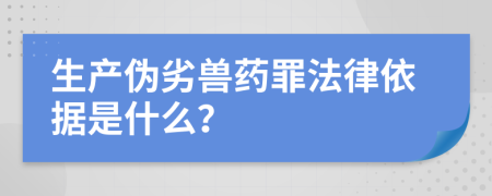 生产伪劣兽药罪法律依据是什么？