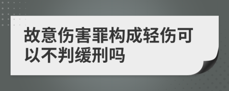 故意伤害罪构成轻伤可以不判缓刑吗