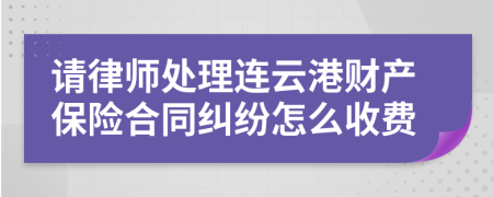 请律师处理连云港财产保险合同纠纷怎么收费