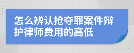 怎么辨认抢夺罪案件辩护律师费用的高低