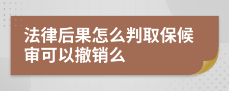 法律后果怎么判取保候审可以撤销么