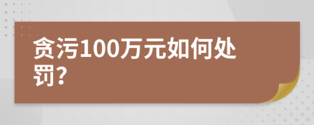 贪污100万元如何处罚？