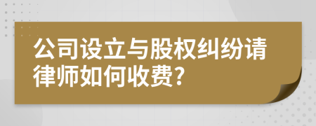 公司设立与股权纠纷请律师如何收费?
