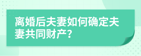 离婚后夫妻如何确定夫妻共同财产？
