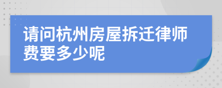 请问杭州房屋拆迁律师费要多少呢