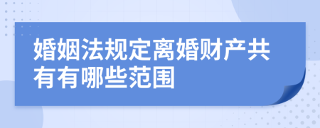 婚姻法规定离婚财产共有有哪些范围