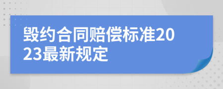 毁约合同赔偿标准2023最新规定