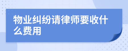 物业纠纷请律师要收什么费用