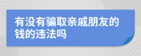 有没有骗取亲戚朋友的钱的违法吗