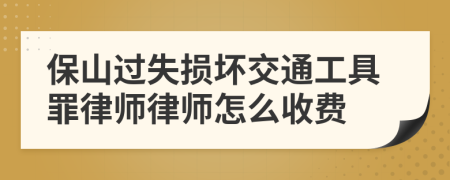 保山过失损坏交通工具罪律师律师怎么收费