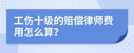 工伤十级的赔偿律师费用怎么算？