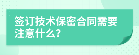 签订技术保密合同需要注意什么？