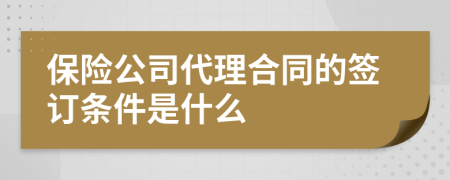 保险公司代理合同的签订条件是什么