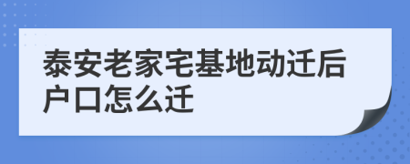 泰安老家宅基地动迁后户口怎么迁