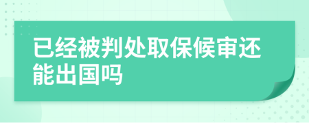 已经被判处取保候审还能出国吗