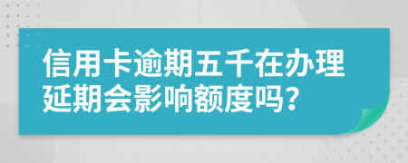 信用卡逾期五千在办理延期会影响额度吗？