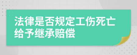 法律是否规定工伤死亡给予继承赔偿