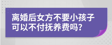 离婚后女方不要小孩子可以不付抚养费吗？