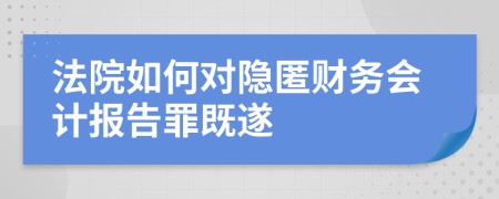 法院如何对隐匿财务会计报告罪既遂