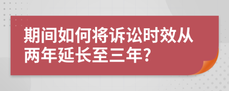 期间如何将诉讼时效从两年延长至三年?