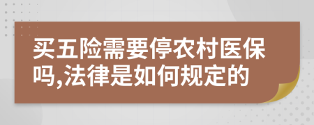 买五险需要停农村医保吗,法律是如何规定的
