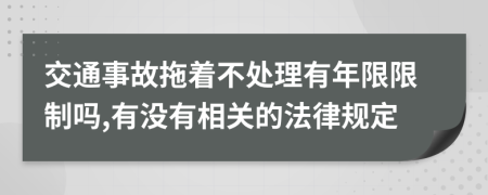 交通事故拖着不处理有年限限制吗,有没有相关的法律规定