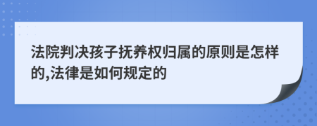 法院判决孩子抚养权归属的原则是怎样的,法律是如何规定的