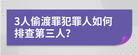 3人偷渡罪犯罪人如何排查第三人？