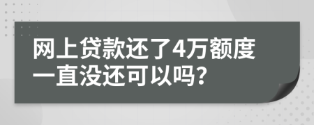 网上贷款还了4万额度一直没还可以吗？