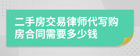 二手房交易律师代写购房合同需要多少钱