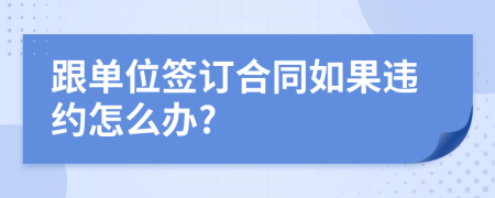 跟单位签订合同如果违约怎么办?