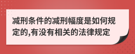 减刑条件的减刑幅度是如何规定的,有没有相关的法律规定