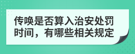 传唤是否算入治安处罚时间，有哪些相关规定