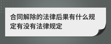 合同解除的法律后果有什么规定有没有法律规定