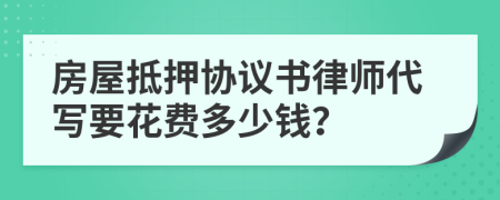 房屋抵押协议书律师代写要花费多少钱？