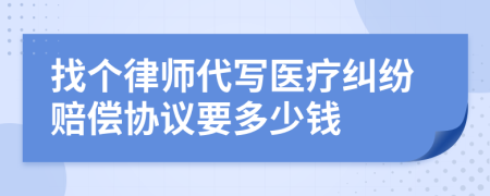 找个律师代写医疗纠纷赔偿协议要多少钱