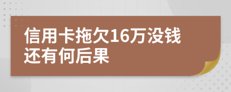 信用卡拖欠16万没钱还有何后果