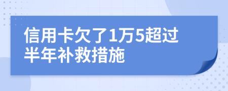 信用卡欠了1万5超过半年补救措施