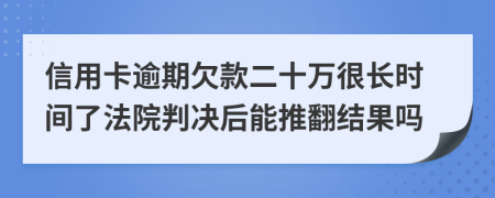 信用卡逾期欠款二十万很长时间了法院判决后能推翻结果吗