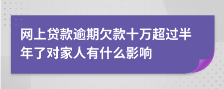 网上贷款逾期欠款十万超过半年了对家人有什么影响