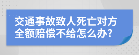 交通事故致人死亡对方全额赔偿不给怎么办?