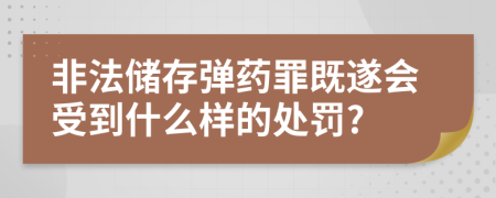 非法储存弹药罪既遂会受到什么样的处罚?