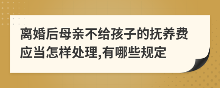 离婚后母亲不给孩子的抚养费应当怎样处理,有哪些规定