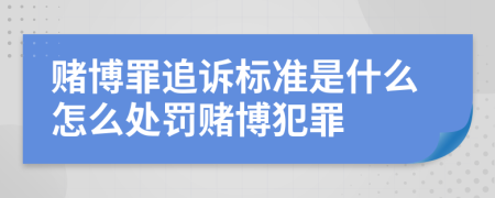 赌博罪追诉标准是什么怎么处罚赌博犯罪