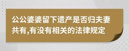 公公婆婆留下遗产是否归夫妻共有,有没有相关的法律规定