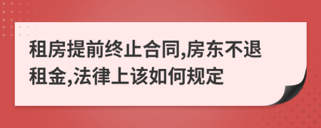 租房提前终止合同,房东不退租金,法律上该如何规定