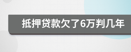 抵押贷款欠了6万判几年