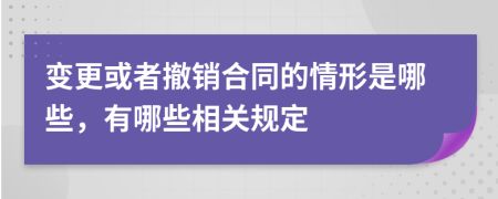 变更或者撤销合同的情形是哪些，有哪些相关规定